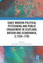 Early Modern Political Petitioning and Public Engagement in Scotland, Britain and Scandinavia, c.1550-1795【電子書籍】