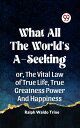 What All The World's A-Seeking Or, The Vital Law Of True Life, True Greatness Po...