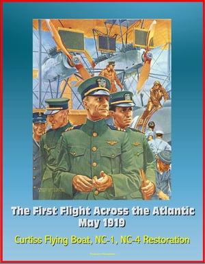 The First Flight Across the Atlantic, May 1919: Curtiss Flying Boat, NC-1, NC-4 Restoration