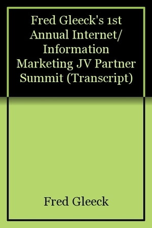 Fred Gleeck's 1st Annual Internet/Information Marketing JV Partner Summit (Transcript)