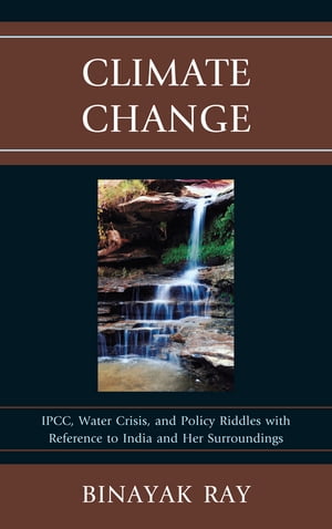 Climate Change IPCC, Water Crisis, and Policy Riddles with Reference to India and Her Surroundings【電子書籍】[ Binayak Ray ]