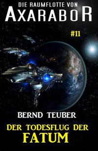 Die Raumflotte von Axarabor #11 - Der Todesflug der FATUMAxarabor, #11【電子書籍】[ Bernd Teuber ]