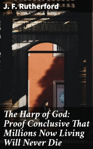 The Harp of God: Proof Conclusive That Millions Now Living Will Never Die