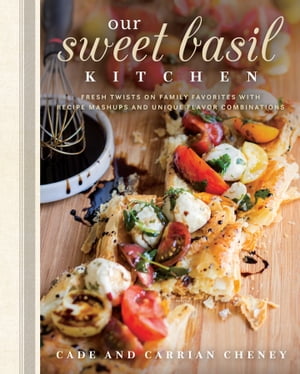 Our Sweet Basil Kitchen Fresh Twists on Family Favorites with Recipe Mashups and Unique Flavor Combinations【電子書籍】[ Cheney ]