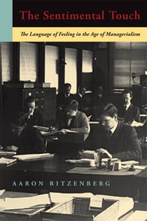The Sentimental Touch The Language of Feeling in the Age of Managerialism【電子書籍】[ Aaron Ritzenberg ]