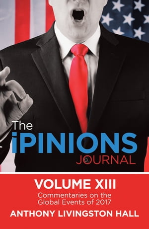 The iPINIONS Journal Commentaries on the Global Events of 2017Volume XIIIŻҽҡ[ Anthony Livingston Hall ]