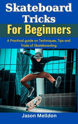 Skateboard Tricks for Beginners A Practical Guide on the Techniques, Tips, and Tricks of Skatebo..