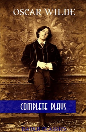 Oscar Wilde: Complete Plays The Importance of Being Earnest, An Ideal Husband, Duchess of Padua,Salom?... (Bauer Classics)