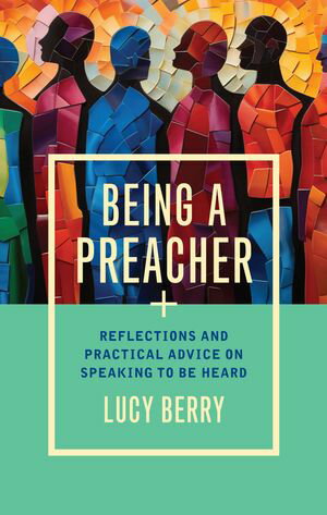 Being a Preacher: Reflections and practical advice on speaking to be heard