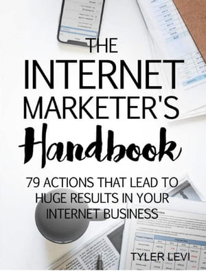 The Internet Marketers Handbook 79 Actions That Lead to Huge Results In Your Internet BusinessŻҽҡ[ Tyler Levi ]