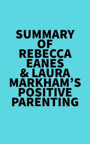 Summary of Rebecca Eanes &Laura Markham's Positive ParentingŻҽҡ[ ? Everest Media ]