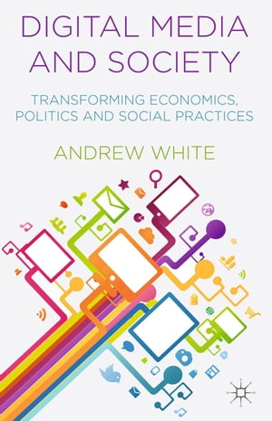 Digital Media and Society Transforming Economics, Politics and Social Practices【電子書籍】[ A. White ]