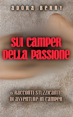 Sui camper della passione: Raccolta di 6 racconti piccanti【電子書籍】[ Adora Berry ]