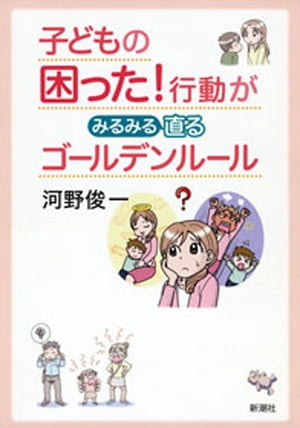 子どもの困った！行動がみるみる直るゴールデンルール【電子書籍】[ 河野俊一 ]