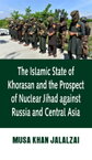 The Islamic State of Khorasan and the Prospect of Nuclear Jihad against Russia and Central Asia【電子書籍】[ Musa Khan Jalalzai ]