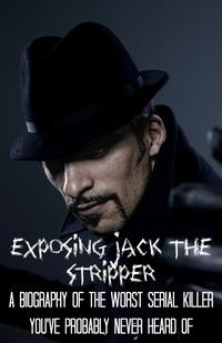 Exposing Jack the StripperA Biography of the Worst Serial Killer You've Probably Never Heard Of【電子書籍】[ Fergus Mason ]