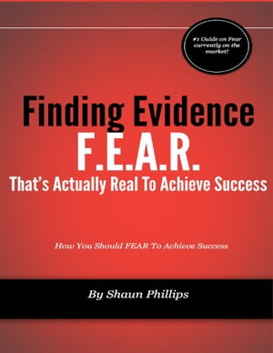 F.E.A.R.: Finding Evidence That's Actually Real to Achieve SuccessŻҽҡ[ Shaun Phillips ]