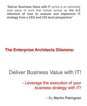 The Enterprise Architects Dilemma: Deliver Business Value with IT! - Leverage Business Strategy Execution with IT【電子書籍】[ Martin Palmgren ]