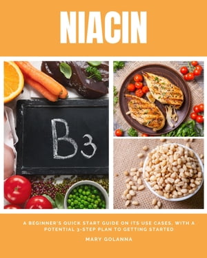 Niacin A Beginner's Quick Start Guide on its Use Cases, With a Potential 3-Step Plan to Getting StartedŻҽҡ[ Mary Golanna ]