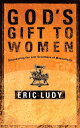 God's Gift to Women Discovering the Lost Greatness of Masculinity【電子書籍】[ Eric Lu...