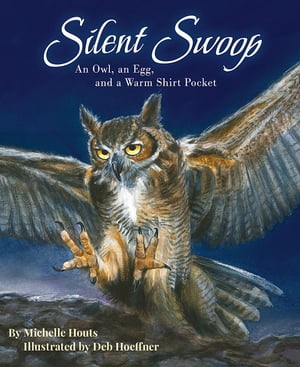 Silent Swoop An Owl, an Egg, and a Warm Shirt Pocket【電子書籍】 Michelle Houts