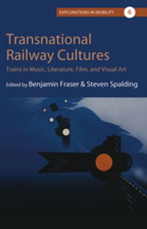Transnational Railway Cultures Trains in Music, Literature, Film, and Visual Art【電子書籍】