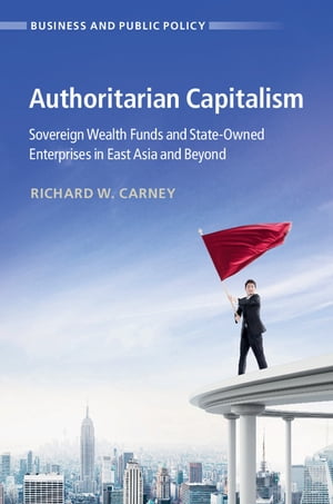 Authoritarian Capitalism Sovereign Wealth Funds and State-Owned Enterprises in East Asia and Beyond