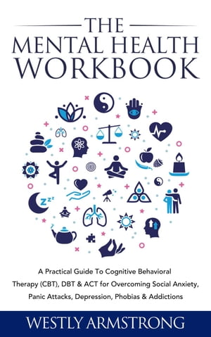 The Mental Health Workbook: A Practical Guide To Cognitive Behavioral Therapy (CBT), DBT & ACT for Overcoming Social Anxiety, Panic Attacks, Depression, Phobias & Addictions