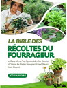 La Bible des R?coltes du Fourrageur: Le Guide Ultime Pour Explorer, Identifier, R?colter et Cuisiner les Plantes Sauvages Comestibles en Toute S?curit?