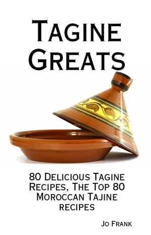 Tagine Greats: 80 Delicious Tagine Recipes, The Top 80 Moroccan Tajine recipes