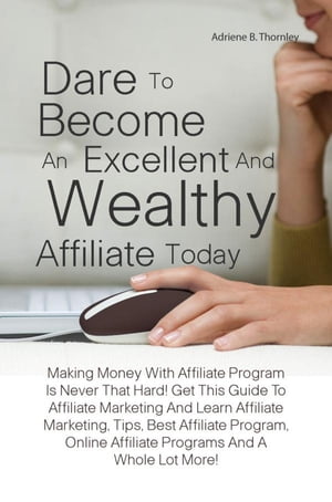 Dare To Become An Excellent And Wealthy Affiliate Today Making Money With Affiliate Program Is Never That Hard! Get This Guide To Affiliate Marketing And Learn Affiliate Marketing, Tips, Best Affiliate Program, Online Affiliate Programs 【電子書籍】