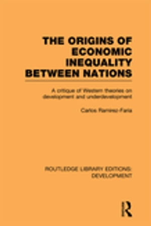 The Origins of Economic Inequality Between Nations A Critique of Western Theories on Development and UnderdevelopmentŻҽҡ[ Carlos Ramirez-Faria ]