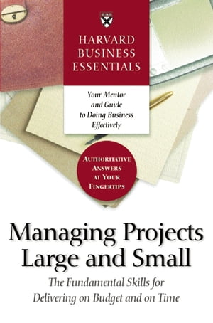Harvard Business Essentials Managing Projects Large and Small The Fundamental Skills for Delivering on Budget and on Time【電子書籍】 Harvard Business Review
