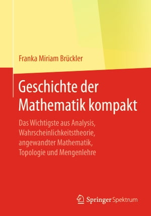 Geschichte der Mathematik kompakt Das Wichtigste aus Analysis, Wahrscheinlichkeitstheorie, angewandter Mathematik, Topologie und Mengenlehre