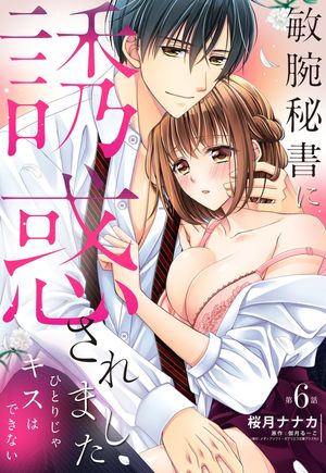 敏腕秘書に誘惑されました ひとりじゃキスはできない【単話売】 6話