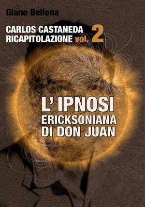 L 039 IPNOSI ERICKSONIANA DI DON JUAN Carlos Castaneda Ricapitolazione vol.2 【電子書籍】 Giano Bellona