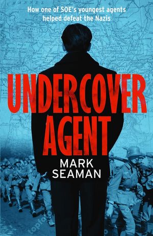 Undercover Agent How one of SOE 039 s youngest agents helped defeat the Nazis【電子書籍】 Mark Seaman