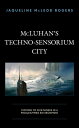 McLuhan's Techno-Sensorium City Coming to Our Senses in a Programmed Environment