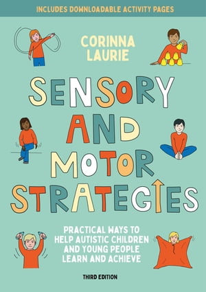 Sensory and Motor Strategies (3rd edition) Practical Ways to Help Autistic Children and Young People Learn and Achieve【電子書籍】 Corinna Laurie