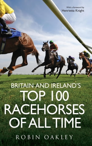 Britain and Ireland 039 s Top 100 Racehorses of All Time【電子書籍】 Robin Oakley