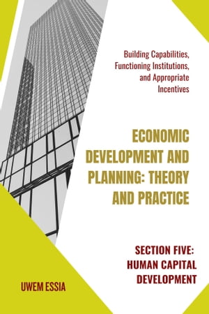 SECTION FIVE: HUMAN CAPITAL DEVELOPMENT Building Capabilities, Functioning Institutions, and Appropriate Incentives