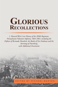 Glorious RecollectionsJ. Howard Wert's Lost History of the 209Th Regiment, Pennsylvania Volunteer Infantry, 1864-1865, Including the Defense of Bermuda Hundred, the Battle of Fort Stedman and the Storming of Petersburg with Additional Do【電子書籍】