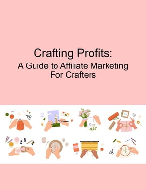 Crafting Profits: A Guide to Affiliate Marketing for Crafters【電子書籍】 Mind to Life Unlimited