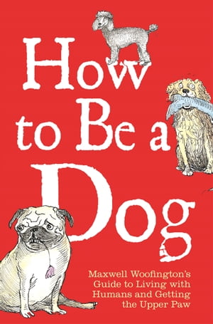 How to Be a Dog Maxwell Woofington's Guide to Living with Humans and Getting the Upper PawŻҽҡ[ Maxwell Woofington ]