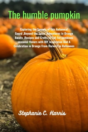 The humble pumpkin Exploring the Secrets of this Autumnal Gourd ,Beyond the Spice ,Adventures in Orange Awaits ,Recipes and Crafts to Fall For combines seasonal flavors with DIY inspiration And A Celebration in Orange From Harvest to Hal