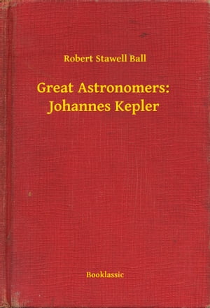 Great Astronomers: Johannes Kepler【電子書籍】[ Robert Stawell Ball ]