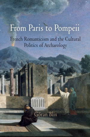 From Paris to Pompeii French Romanticism and the Cultural Politics of Archaeology