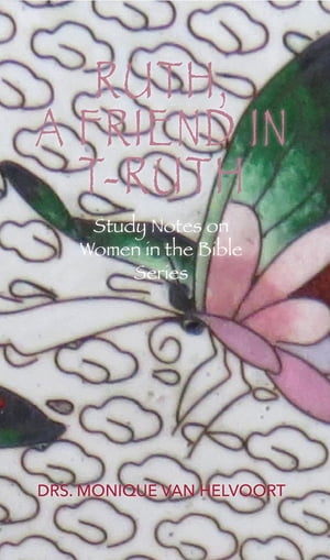 Ruth, A Friend in T-ruth Study Notes on Women in the Bible Series【電子書籍】[ Drs. Monique Van Helvoort ]