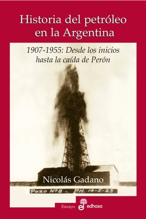 Historia del petr?leo en la Argentina 1907-1955: Desde los inicios hasta la ca?da de Per?n