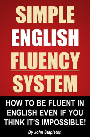 Simple English Fluency System: How To Be Fluent In English Even If You Think It's Impossible!